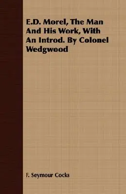 E.D. Morel, človek a jeho dielo, s úvodom. By Colonel Wedgwood - E.D. Morel, The Man And His Work, With An Introd. By Colonel Wedgwood