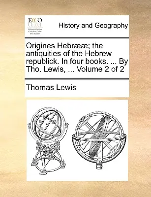 Origines Hebr]]; The Antiquities of the Hebrew Republick. in Four Books. ... by Tho. Lewis, ... Zväzok 2 z 2 - Origines Hebr]]; The Antiquities of the Hebrew Republick. in Four Books. ... by Tho. Lewis, ... Volume 2 of 2