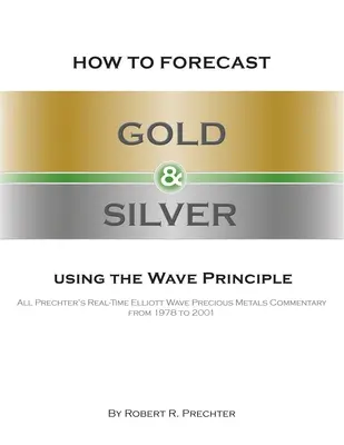 Ako predpovedať zlato a striebro pomocou vlnového princípu: Prechterov komentár Elliottovej vlny drahých kovov v reálnom čase od roku 1978 do roku 2001 - How to Forecast Gold and Silver Using the Wave Principle: All Prechter's Real-Time Elliott Wave Precious Metals Commentary From 1978 To 2001