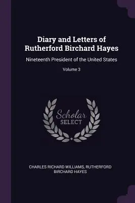 Denník a listy Rutherforda Bircharda Hayesa: devätnásteho prezidenta Spojených štátov; zväzok 3 - Diary and Letters of Rutherford Birchard Hayes: Nineteenth President of the United States; Volume 3