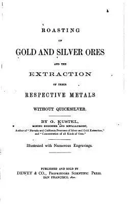 Praženie zlatých a strieborných rúd a získavanie príslušných kovov bez rtuti - Roasting of Gold and Silver Ores, And the Extraction of Their Respective Metals Without Quicksilver