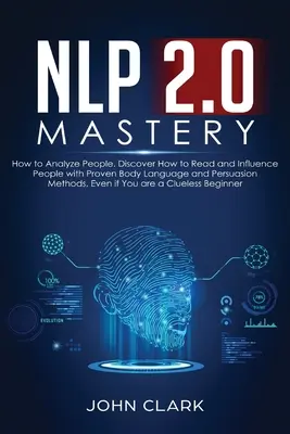 Majstrovstvo NLP 2.0 - Ako analyzovať ľudí: Objavte, ako čítať a ovplyvňovať ľudí pomocou osvedčených metód reči tela a presviedčania, aj keď ste - NLP 2.0 Mastery - How to Analyze People: Discover How to Read and Influence People with Proven Body Language and Persuasion Methods, Even if You are a