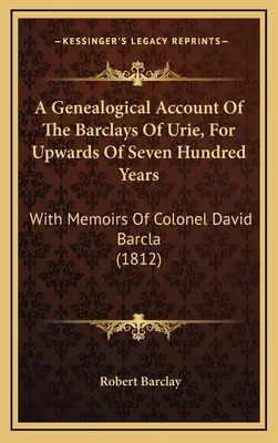 Genealogický prehľad rodu Barclays z Urie za posledných sedemsto rokov: So spomienkami plukovníka Davida Barcla (1812) - A Genealogical Account Of The Barclays Of Urie, For Upwards Of Seven Hundred Years: With Memoirs Of Colonel David Barcla (1812)