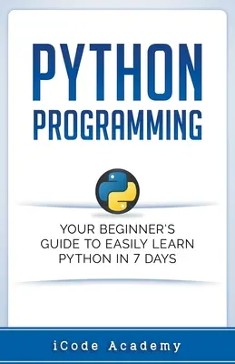 Programovanie v jazyku Python: Príručka pre začiatočníkov, ako sa ľahko naučiť Python za 7 dní - Python Programming: Your Beginner's Guide To Easily Learn Python in 7 Days