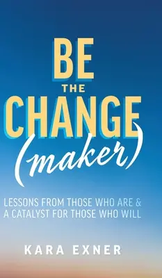Buďte zmenou (tvorcami): Poučenie od tých, ktorí sú a katalyzátor pre tých, ktorí budú - Be the Change(maker): Lessons from Those Who Are & A Catalyst for Those Who Will