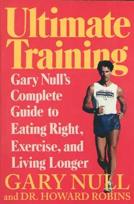 Ultimátny tréning: Kompletný sprievodca Garyho Nulla, ako sa správne stravovať, cvičiť a žiť dlhšie - Ultimate Training: Gary's Null's Complete Guide to Eating Right, Exercise, and Living Longer