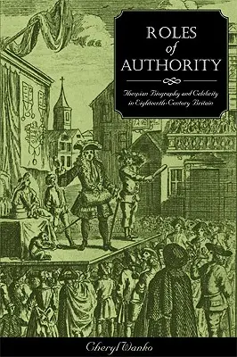 Úlohy autority: Hviezdne postavy: životopisy a celebrity v Británii osemnásteho storočia - Roles of Authority: Thespian Biography and Celebrity in Eighteenth-Century Britain