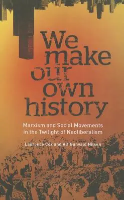 Históriu si tvoríme sami: Marxizmus a sociálne hnutia v súmraku neoliberalizmu - We Make Our Own History: Marxism and Social Movements in the Twilight of Neoliberalism