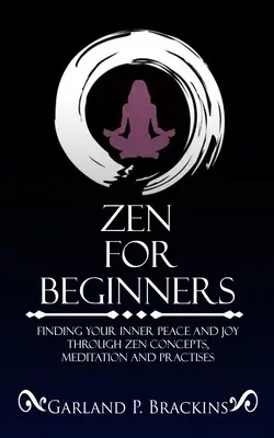 Zen pre začiatočníkov: Nájdite svoj vnútorný pokoj a radosť prostredníctvom zenových konceptov, meditácií a praktík - Zen For Beginners: Finding Your Inner Peace And Joy Through Zen Concepts, Meditation And Practises