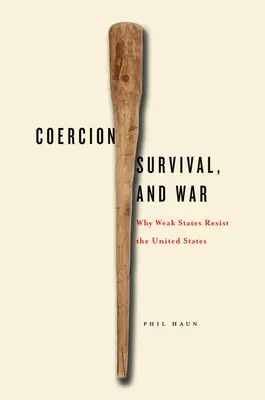 Nátlak, prežitie a vojna: Prečo slabé štáty kladú odpor Spojeným štátom - Coercion, Survival, and War: Why Weak States Resist the United States
