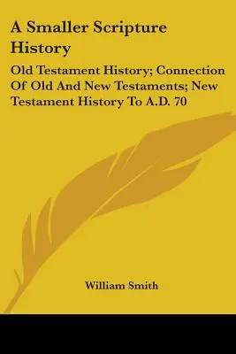 Menšie dejiny Písma: Dejiny Starého zákona; spojenie Starého a Nového zákona; dejiny Nového zákona do roku 70 po Kr. - A Smaller Scripture History: Old Testament History; Connection Of Old And New Testaments; New Testament History To A.D. 70