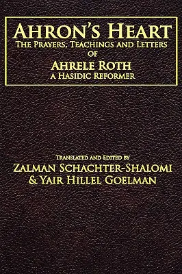 Ahronovo srdce: Ahrele Roth, chasidský reformátor: príbehy, učenie a listy - Ahron's Heart: The Prayers, Teachings and Letters of Ahrele Roth, a Hasidic Reformer