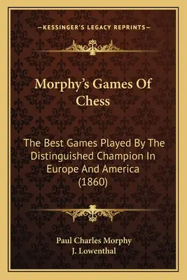 Morphyho šachové hry: Výber najlepších hier, ktoré odohral významný majster v Európe a Amerike (1860) - Morphy's Games Of Chess: The Best Games Played By The Distinguished Champion In Europe And America (1860)