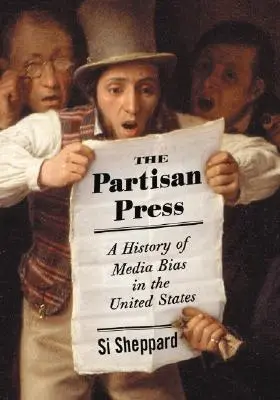 Partizánska tlač: História zaujatosti médií v Spojených štátoch - The Partisan Press: A History of Media Bias in the United States