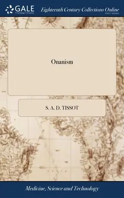 Onanizmus: A Treatise Upon the Disorders Produced by Masturbation: or, the Dangerous Effects of Secret and Excessive Venery. - Onanism: Or, a Treatise Upon the Disorders Produced by Masturbation: or, the Dangerous Effects of Secret and Excessive Venery.