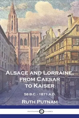 Alsasko a Lotrinsko od cisára po cisára: 58 PRED N. L. - 1871 N. L. - Alsace and Lorraine, from Caesar to Kaiser: 58 B.C. - 1871 A.D.