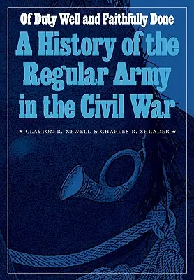 O dobre a verne splnenej povinnosti: A History of the Regular Army in the Civil War (Dejiny pravidelnej armády v občianskej vojne) - Of Duty Well and Faithfully Done: A History of the Regular Army in the Civil War