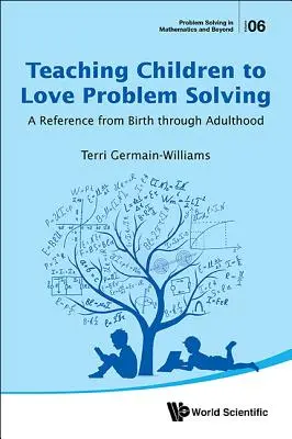 Učiť deti milovať riešenie problémov: Príručka od narodenia po dospelosť - Teaching Children to Love Problem Solving: A Reference from Birth Through Adulthood