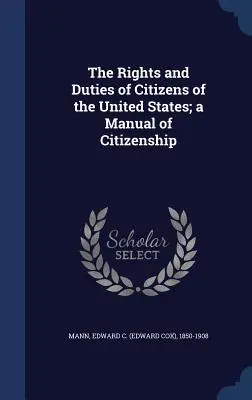 Práva a povinnosti občanov Spojených štátov; príručka občianstva (Mann Edward C. (Edward Cox) 1850-1908) - The Rights and Duties of Citizens of the United States; a Manual of Citizenship (Mann Edward C. (Edward Cox) 1850-1908)