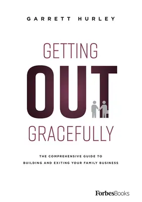 Vychádzanie s gráciou: Vydavateľstvo: Grace Grace: Komplexný sprievodca budovaním a odchodom z rodinného podniku - Getting Out Gracefully: The Comprehensive Guide to Building and Exiting Your Family Business