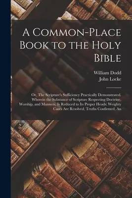 Spoločná kniha k Biblii: Alebo: Prakticky preukázaná dostatočnosť Písma. V ktorej sa vysvetľuje podstata Písma, pokiaľ ide o doktríny - A Common-place Book to the Holy Bible: Or, The Scripture's Sufficiency Practically Demonstrated. Wherein the Substance of Scripture Respecting Doctrin