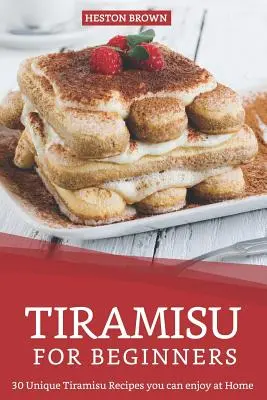 Tiramisu pre začiatočníkov: 30 jedinečných receptov na tiramisu, ktoré si môžete vychutnať doma - Tiramisu for Beginners: 30 Unique Tiramisu Recipes you can enjoy at Home