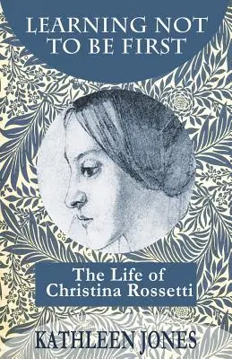 Učiť sa nebyť prvý: Život Christiny Rossettiovej - Learning Not To Be First: The Life of Christina Rossetti