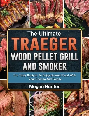 Ultimate Traeger Wood Pellet Grill And Smoker: The Ultimate Traeger Wood Pellet Grill And Smoker: Chutné recepty, ako si vychutnať údené jedlo s priateľmi a rodinou - The Ultimate Traeger Wood Pellet Grill And Smoker: The Tasty Recipes To Enjoy Smoked Food With Your Friends And Family