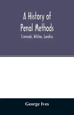 Dejiny trestných metód; zločinci, čarodejnice, blázni - A history of penal methods; criminals, witches, lunatics