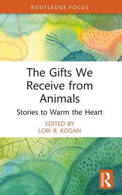 Dary, ktoré dostávame od zvierat: Príbehy, ktoré zahrejú pri srdci - The Gifts We Receive from Animals: Stories to Warm the Heart