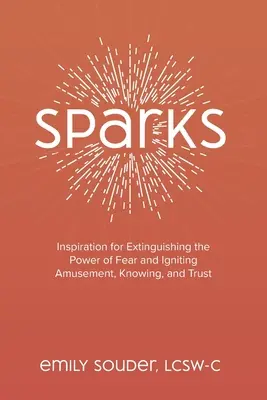 Iskry: Inšpirácia na uhasenie sily strachu a zapálenie zábavy, poznania a dôvery - Sparks: Inspiration for Extinguishing the Power of Fear and Igniting Amusement, Knowing, and Trust