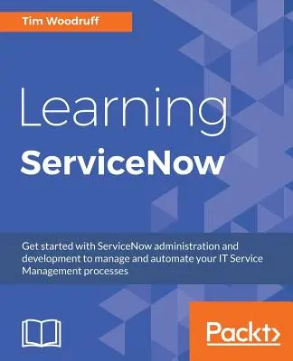 Učenie sa ServiceNow: Začnite so správou a vývojom ServiceNow na správu a automatizáciu procesov riadenia IT služieb - Learning ServiceNow: Get started with ServiceNow administration and development to manage and automate your IT Service Management processes