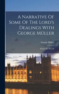 A Narrative Of Some Of Lord's Dealings With George Mller (Rozprávanie o niektorých Pánových jednaniach s Georgeom Mllerom): Napísal sám - A Narrative Of Some Of The Lord's Dealings With George Mller: Written By Himself