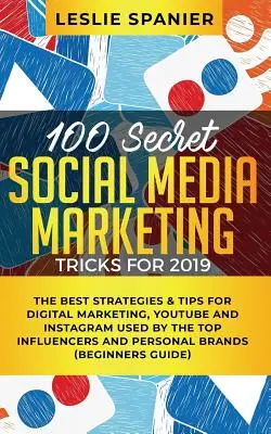 100 tajných marketingových trikov pre sociálne médiá na rok 2019: Najlepšie stratégie a tipy pre digitálny marketing, YouTube a Instagram, ktoré používajú najlepší influenceri - 100 Secret Social Media Marketing Tricks for 2019: The Best Strategies & Tips for Digital Marketing, YouTube and Instagram Used by the Top Influencers