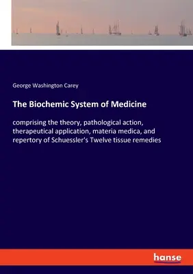 Biochemický systém medicíny: obsahuje teóriu, patologické pôsobenie, terapeutické použitie, materia medica a repertorium Schuesslerových - The Biochemic System of Medicine: comprising the theory, pathological action, therapeutical application, materia medica, and repertory of Schuessler's