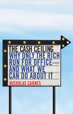 Strop peňazí: Prečo len bohatí kandidujú do úradov - a čo s tým môžeme urobiť - The Cash Ceiling: Why Only the Rich Run for Office--And What We Can Do about It