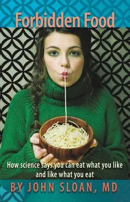 Zakázané potraviny: Ako veda hovorí, že môžete jesť to, čo vám chutí, a to, čo vám chutí, môžete jesť radi - Forbidden Food: How Science Says You can Eat what you Like and Like what you Eat