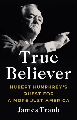 True Believer: Hubert Humphrey's Quest for More Just America (Pravdivý veriaci: Hubert Humphrey hľadá spravodlivejšiu Ameriku) - True Believer: Hubert Humphrey's Quest for a More Just America