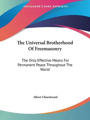 Univerzálne slobodomurárske bratstvo: Jediný účinný prostriedok na dosiahnutie trvalého mieru na celom svete - The Universal Brotherhood Of Freemasonry: The Only Effective Means For Permanent Peace Throughout The World
