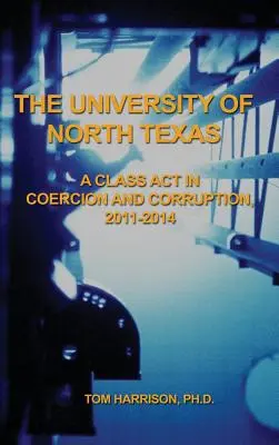 Severotexaská univerzita: Triedny čin v oblasti nátlaku a korupcie, 2011 - 2014 - The University of North Texas: A Class Act in Coercion and Corruption, 2011-2014