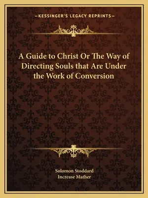 A Guide to Christ Or The Way of Directing Souls that Are Under the Work of Conversion (Sprievodca ku Kristovi alebo spôsob usmerňovania duší, ktoré sú v procese obrátenia) - A Guide to Christ Or The Way of Directing Souls that Are Under the Work of Conversion
