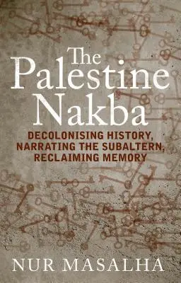 Palestínska nakba: Palestína: dekolonizácia histórie, rozprávanie o podradných, znovuzískanie pamäti - The Palestine Nakba: Decolonising History, Narrating the Subaltern, Reclaiming Memory