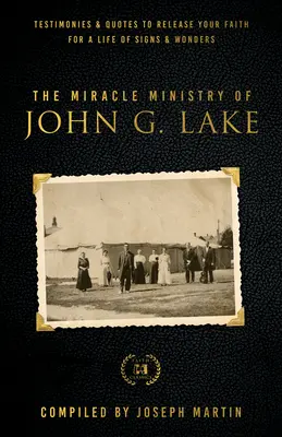 Zázračná služba Johna G. Lakea: Svedectvá a citáty na uvoľnenie vašej viery pre život plný znamení a zázrakov - The Miracle Ministry of John G. Lake: Testimonies and Quotes to Release Your Faith for a Life of Signs and Wonders