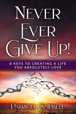 Nikdy sa nevzdávajte!: 8 kľúčov k vytvoreniu života, ktorý budete absolútne milovať - Never Ever Give Up!: 8 Keys to Creating a Life You Absolutely Love