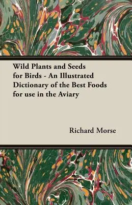 Voľne rastúce rastliny a semená pre vtáky - ilustrovaný slovník najlepších potravín na použitie vo voliére - Wild Plants and Seeds for Birds - An Illustrated Dictionary of the Best Foods for Use in the Aviary