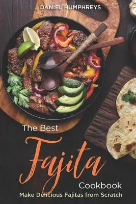 Najlepšia Fajita kuchárka: Vyrobte si lahodné Fajitas od nuly - The Best Fajita Cookbook: Make Delicious Fajitas from Scratch