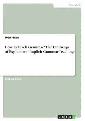 Ako učiť gramatiku? Krajina explicitného a implicitného vyučovania gramatiky - How to Teach Grammar? The Landscape of Explicit and Implicit Grammar Teaching