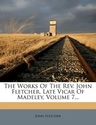 The Works of the Rev. John Fletcher, Late Vicar of Madeley, Volume 7... - The Works Of The Rev. John Fletcher, Late Vicar Of Madeley, Volume 7...