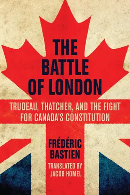 Bitka o Londýn: Trudeau, Thatcherová a boj o kanadskú ústavu - The Battle of London: Trudeau, Thatcher, and the Fight for Canada's Constitution