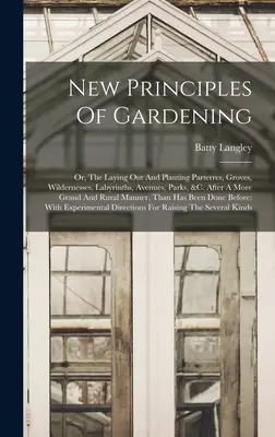 Nové princípy záhradníctva: Alebo: Zakladanie a výsadba parčíkov, hájov, divočín, labyrintov, alejí, parkov a pod. Po veľkolepejšom - New Principles Of Gardening: Or, The Laying Out And Planting Parterres, Groves, Wildernesses, Labyrinths, Avenues, Parks, &c. After A More Grand An